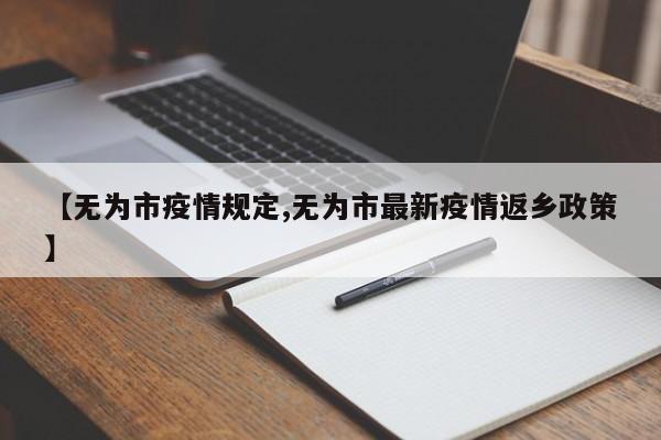 【无为市疫情规定,无为市最新疫情返乡政策】