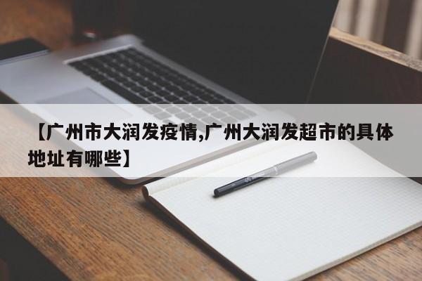 【广州市大润发疫情,广州大润发超市的具体地址有哪些】