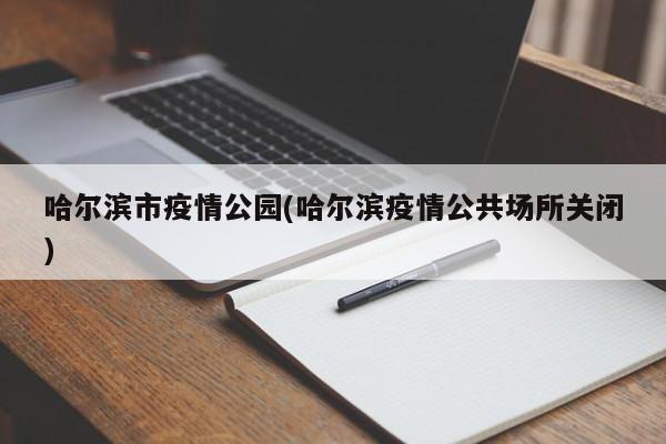 哈尔滨市疫情公园(哈尔滨疫情公共场所关闭)