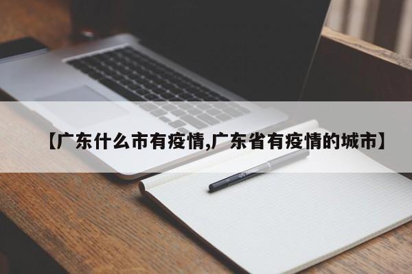 【广东什么市有疫情,广东省有疫情的城市】