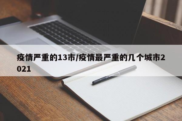 疫情严重的13市/疫情最严重的几个城市2021
