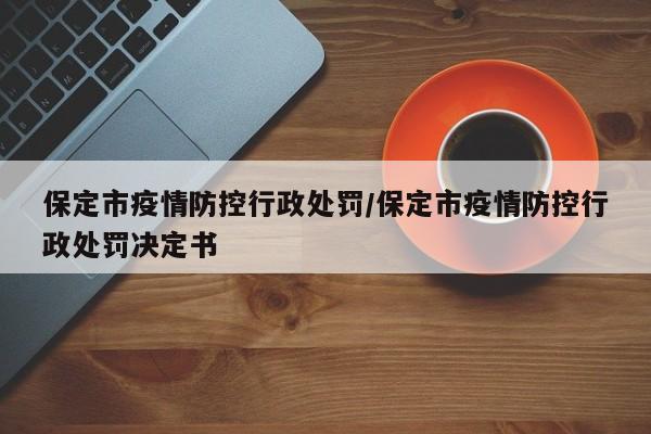 保定市疫情防控行政处罚/保定市疫情防控行政处罚决定书