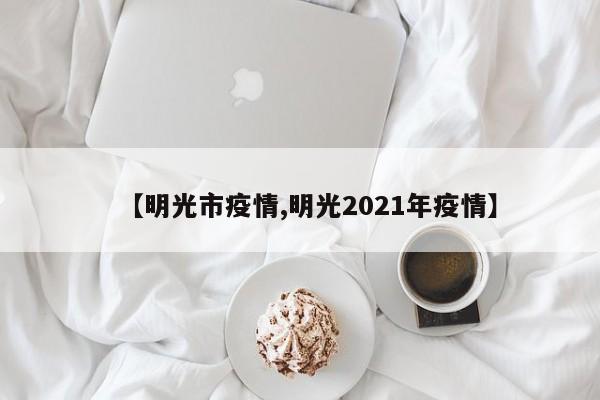 【明光市疫情,明光2021年疫情】