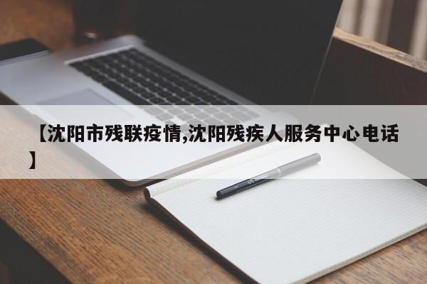【沈阳市残联疫情,沈阳残疾人服务中心电话】