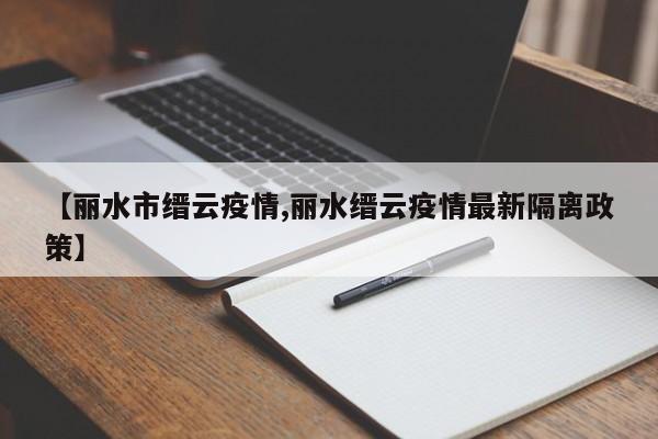【丽水市缙云疫情,丽水缙云疫情最新隔离政策】